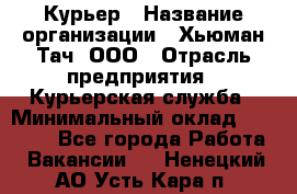 Курьер › Название организации ­ Хьюман Тач, ООО › Отрасль предприятия ­ Курьерская служба › Минимальный оклад ­ 25 000 - Все города Работа » Вакансии   . Ненецкий АО,Усть-Кара п.